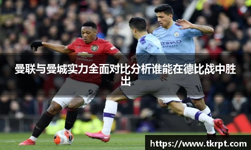 曼联与曼城实力全面对比分析谁能在德比战中胜出